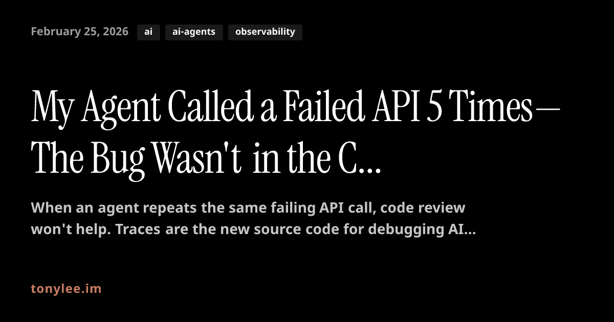 My Agent Called a Failed API 5 Times—The Bug Wasn't in the Code